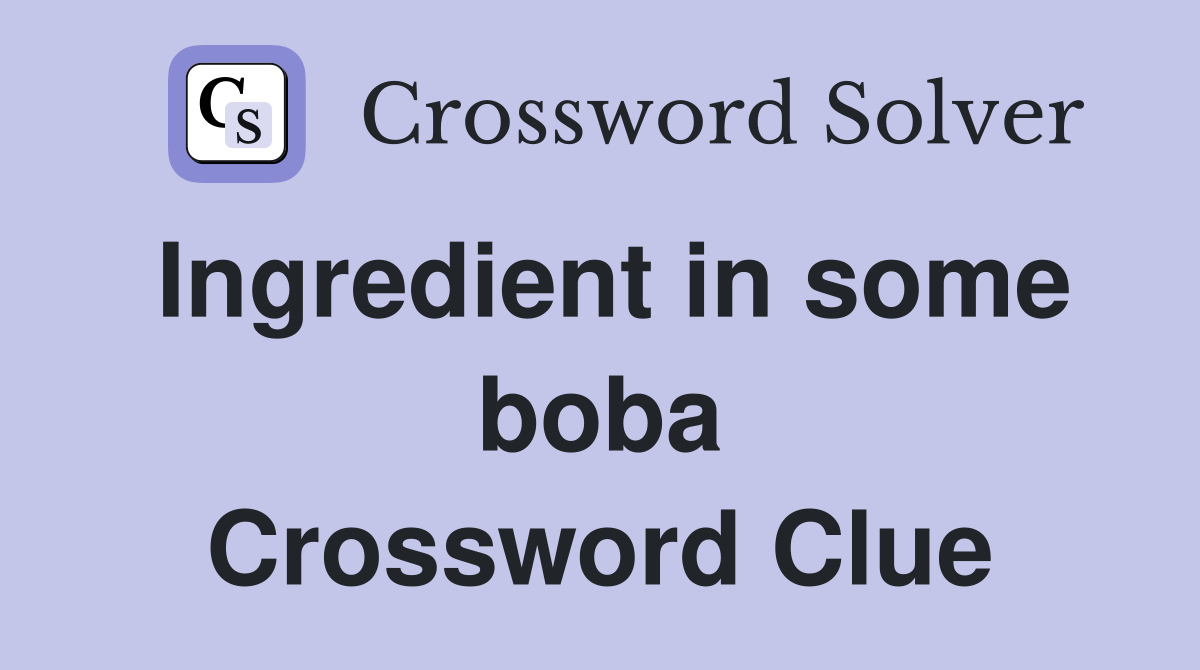 Ingredient in some boba crossword clue answers crossword solver